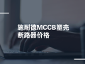 安装工程配电箱元器件价格参考（施耐德MCCB塑壳断路器价格）