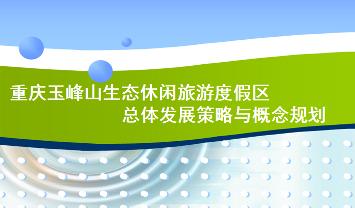 休闲旅游景观文本资料下载-[重庆]玉峰山生态休闲旅游度假区总体发展策略与概念规划