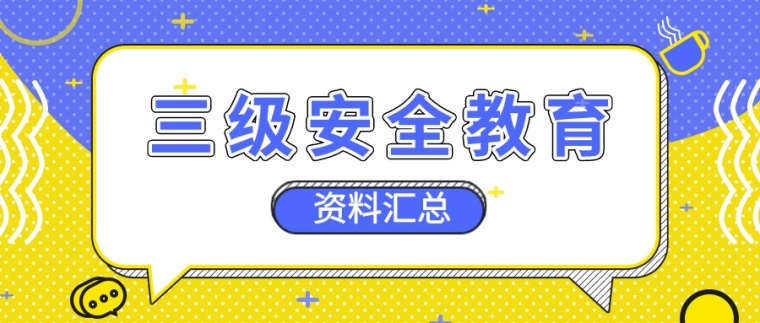 企业三级安全教育资料资料下载-三级安全教育合集来啦~项目部一定用得上！