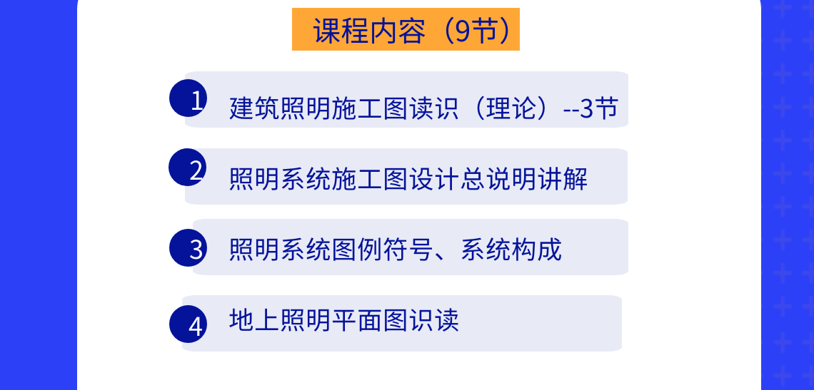 课程内容：建筑照明施工图读识、照明系统施工图设计总说明讲解、照明系统图例符号讲解、照明系统的系统构成讲解、照明系统进户部分图纸讲解、地上照明平面图识读