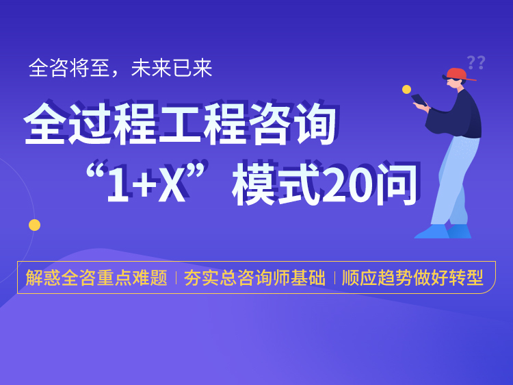 最后一次交通部组织的监理工程师考试资料下载-全过程工程咨询1+X模式20问