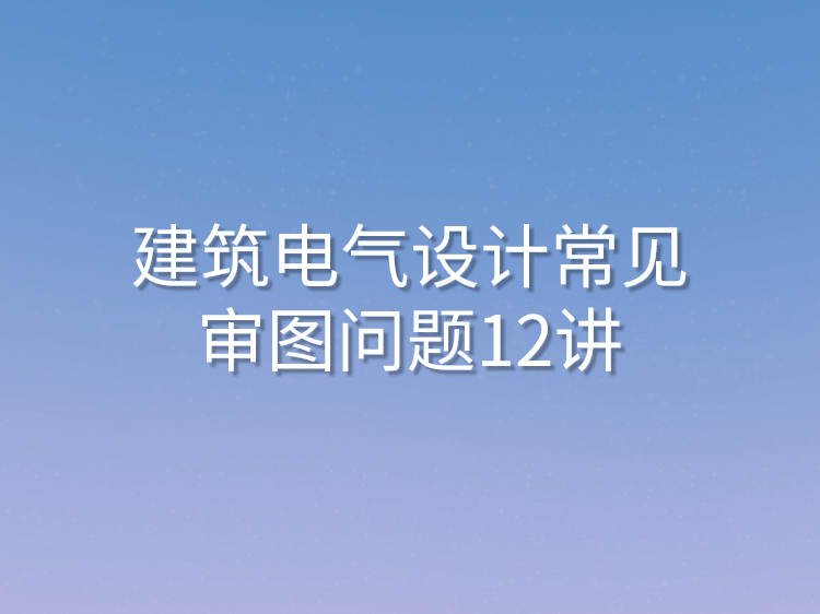 职业技术学校智能化图纸资料下载-建筑电气设计常见审图问题100讲