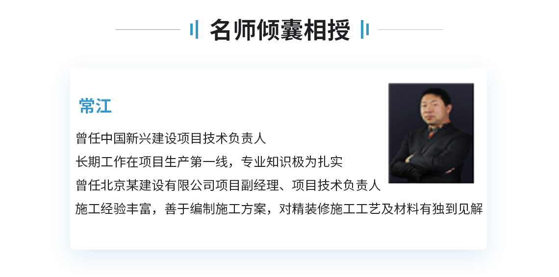 行业名师曾任中国新兴建设项目技术负责人、长期工作在项目生产第一线，专业知识极为扎实   曾任北京某建设有限公司项目副经理、项目技术负责人，施工经验丰富，善于编制施工方案，对精装修施工工艺及材料有独到见解。