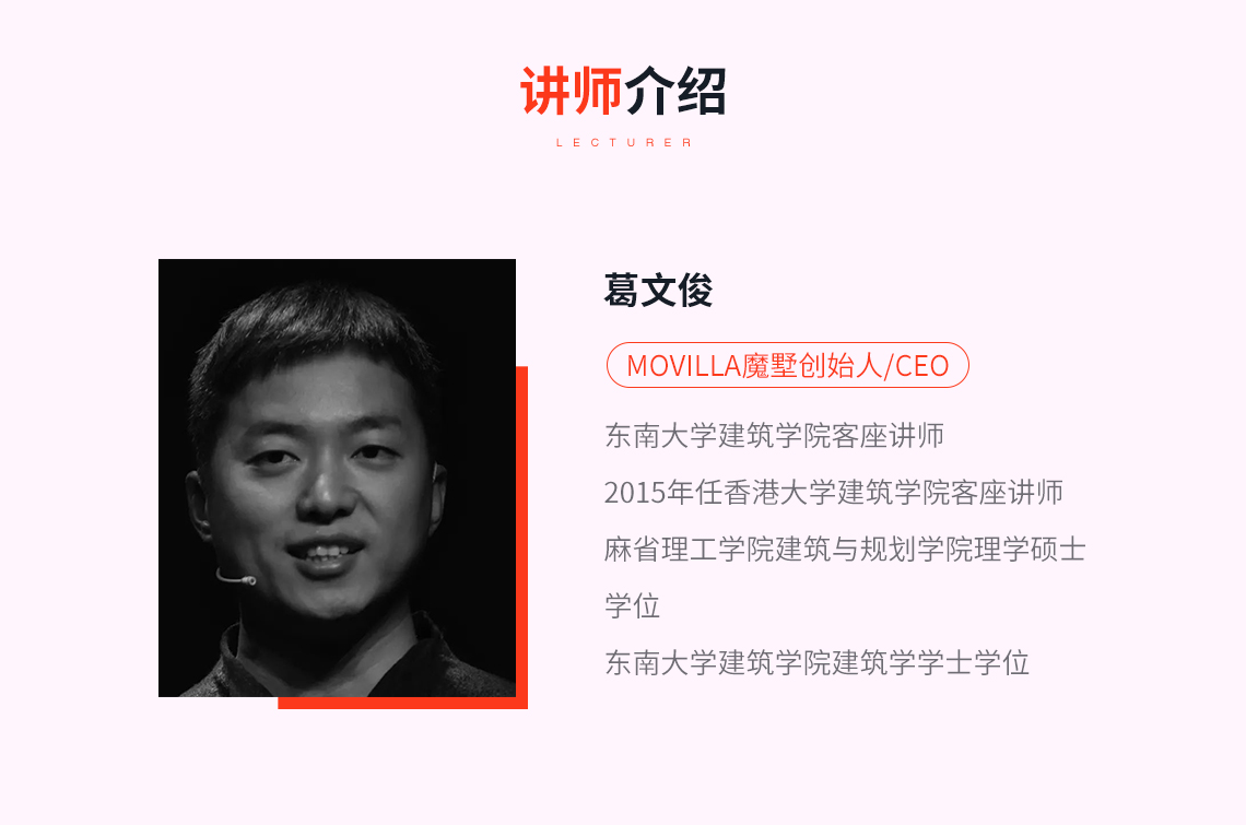 讲师：葛文俊，Movilla魔墅创始人/CEO，东南大学建筑学院客座讲师 2015年任香港大学建筑学院客座讲师 麻省理工学院建筑与规划学院理学硕士 学位 东南大学建筑学院建筑学学士学位