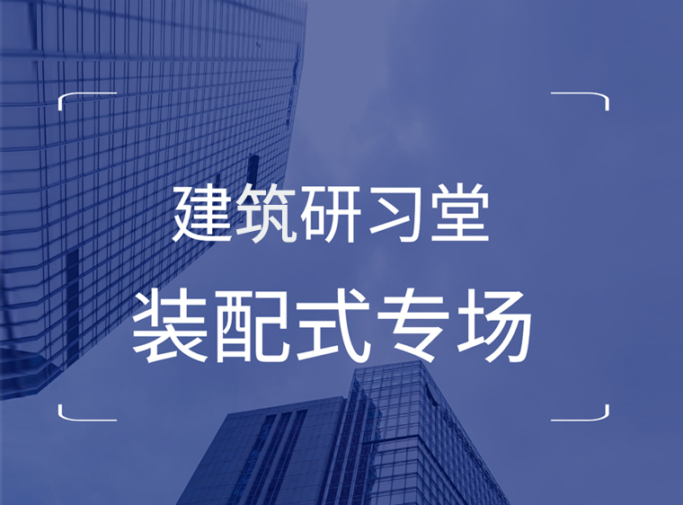 套装配式建筑资料下载-建筑研习堂--装配式专场