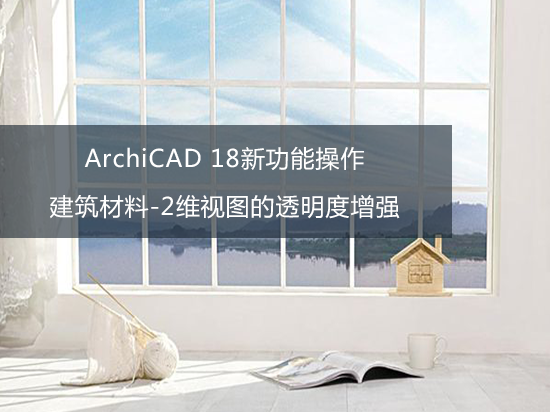 ArchiCAD 18新功能操作——建筑材料-2维视图的透明度增强