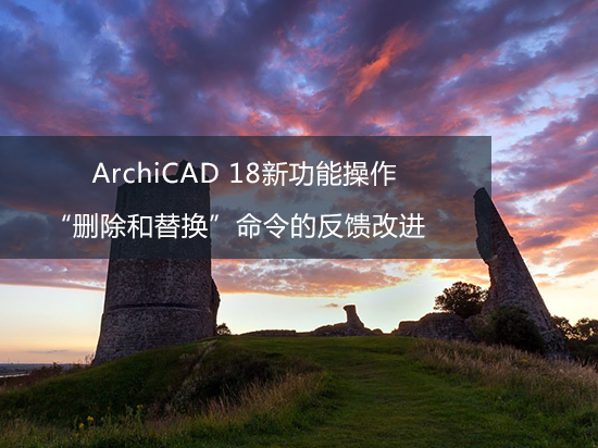 ArchiCAD 18新功能操作——“删除和替换”命令的反馈改进