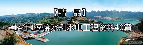 土建水电工程预算资料下载-[精品]14年1季度水利水电工程资料40篇