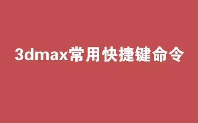 把3dmax模型z轴归零资料下载-[干货]3dMAX快捷键命令大全