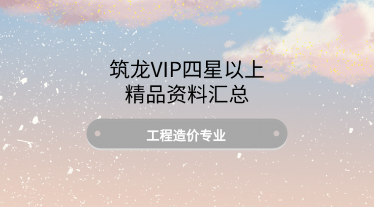 装饰装修工程结算资料汇总资料下载-筑龙VIP四星以上精品资料汇总-工程造价专业