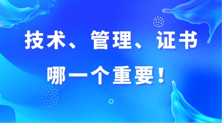 全过程咨询高级管理研修班资料下载-技术、管理、证书，哪一个重要！