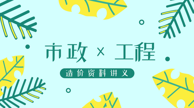 二建市政施工管理讲义资料下载-市政工程造价资料讲义汇总