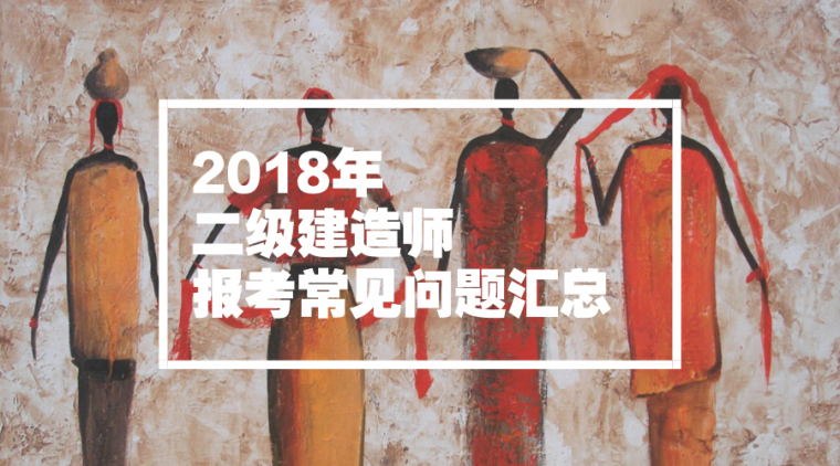 二级建造师报名审查资料下载-2018年二级建造师报考问题汇总