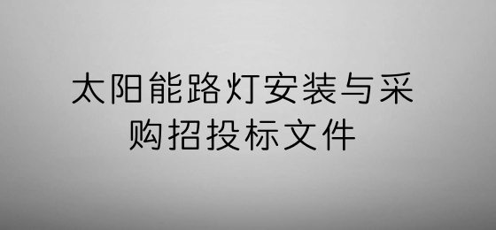 投标标书制作范本资料下载-[甘肃]太阳能路灯采购及安装招投标文件（招标文件、投标文件）